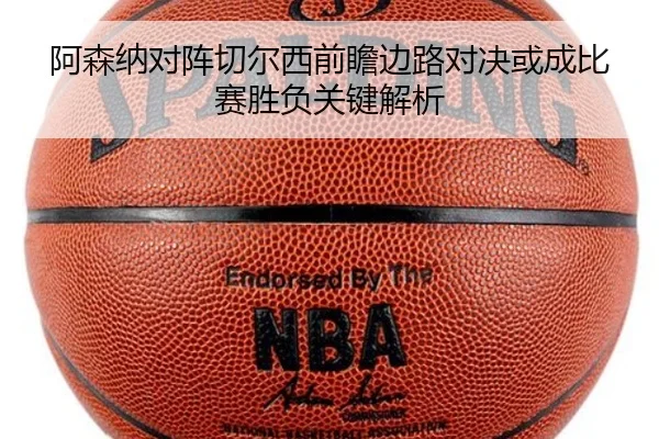 阿森纳对阵切尔西前瞻边路对决或成比赛胜负关键解析