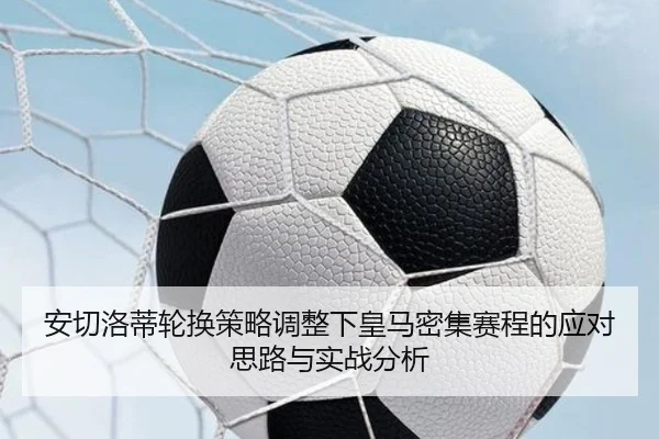 安切洛蒂轮换策略调整下皇马密集赛程的应对思路与实战分析