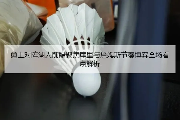 勇士对阵湖人前瞻聚焦库里与詹姆斯节奏博弈全场看点解析