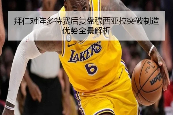 拜仁对阵多特赛后复盘穆西亚拉突破制造优势全景解析
