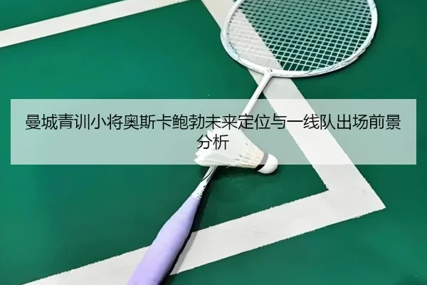曼城青训小将奥斯卡鲍勃未来定位与一线队出场前景分析