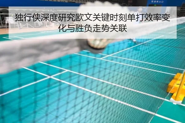 独行侠深度研究欧文关键时刻单打效率变化与胜负走势关联