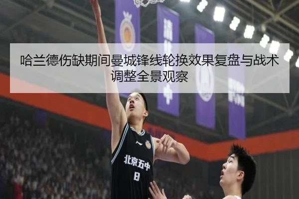 哈兰德伤缺期间曼城锋线轮换效果复盘与战术调整全景观察