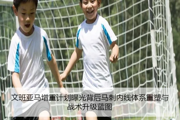 文班亚马增重计划曝光背后马刺内线体系重塑与战术升级蓝图