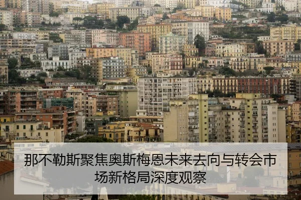 那不勒斯聚焦奥斯梅恩未来去向与转会市场新格局深度观察