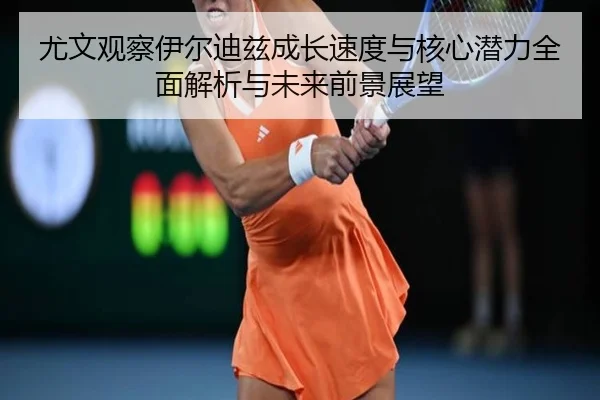 尤文观察伊尔迪兹成长速度与核心潜力全面解析与未来前景展望