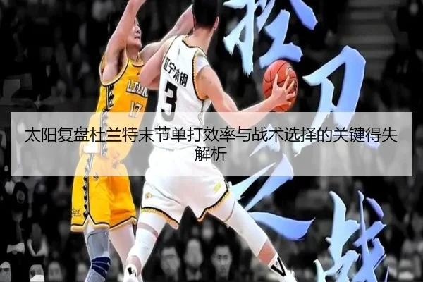 太阳复盘杜兰特末节单打效率与战术选择的关键得失解析