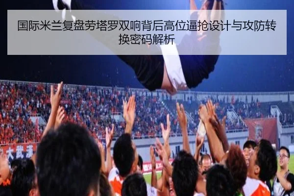 国际米兰复盘劳塔罗双响背后高位逼抢设计与攻防转换密码解析
