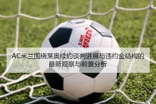AC米兰围绕莱奥续约谈判进展与违约金结构的最新观察与前景分析