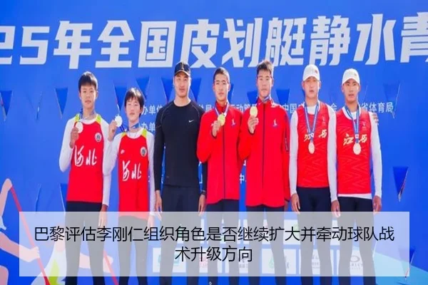 巴黎评估李刚仁组织角色是否继续扩大并牵动球队战术升级方向