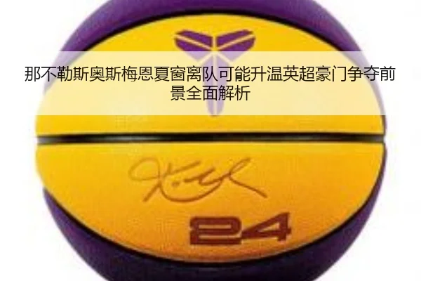 那不勒斯奥斯梅恩夏窗离队可能升温英超豪门争夺前景全面解析