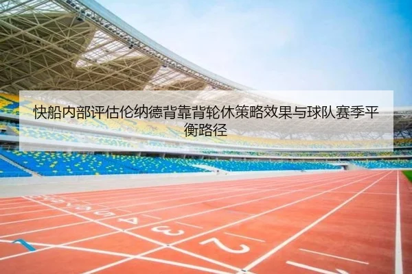 快船内部评估伦纳德背靠背轮休策略效果与球队赛季平衡路径