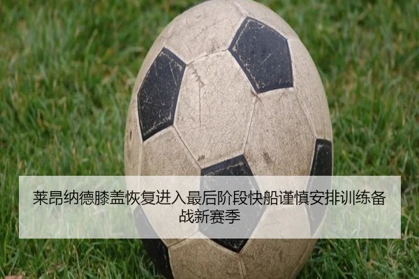 莱昂纳德膝盖恢复进入最后阶段快船谨慎安排训练备战新赛季