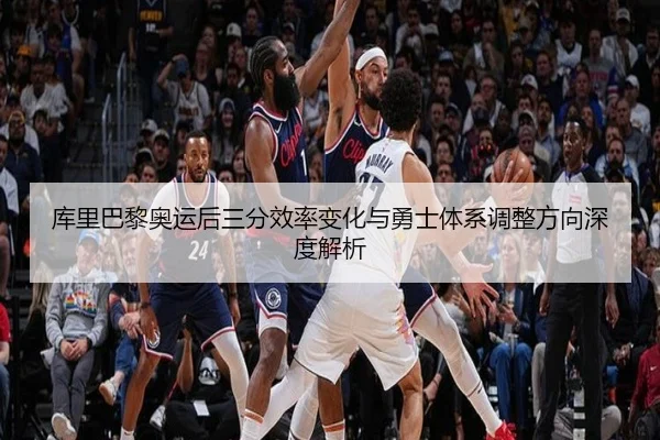 库里巴黎奥运后三分效率变化与勇士体系调整方向深度解析
