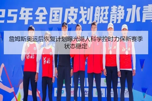 詹姆斯奥运后恢复计划曝光湖人科学控时力保新赛季状态稳定
