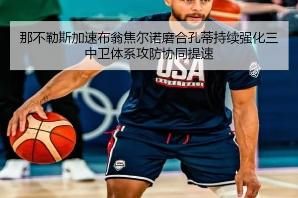 那不勒斯加速布翁焦尔诺磨合孔蒂持续强化三中卫体系攻防协同提速